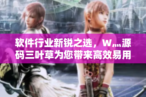 軟件行業(yè)新銳之選，W灬源碼三葉草為您帶來高效易用的軟件編寫利器