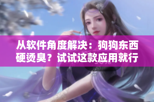 從軟件角度解決：狗狗東西硬燙臭？試試這款應用就行了！