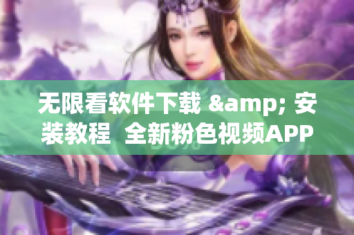 無(wú)限看軟件下載 & 安裝教程  全新粉色視頻APP兼容蘋果手機(jī)