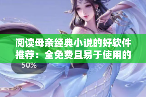 閱讀母親經(jīng)典小說(shuō)的好軟件推薦：全免費(fèi)且易于使用的閱讀器