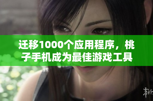 遷移1000個應(yīng)用程序，桃子手機成為最佳游戲工具
