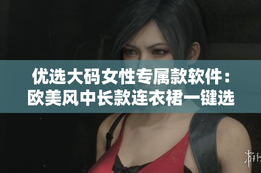 優(yōu)選大碼女性專屬款軟件：歐美風(fēng)中長款連衣裙一鍵選購