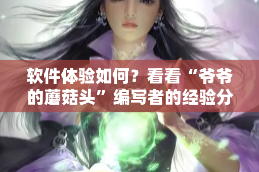軟件體驗如何？看看“爺爺?shù)哪⒐筋^”編寫者的經(jīng)驗分享