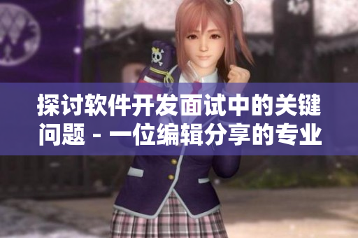 探討軟件開(kāi)發(fā)面試中的關(guān)鍵問(wèn)題 - 一位編輯分享的專業(yè)見(jiàn)解