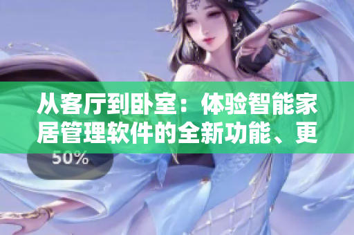 從客廳到臥室：體驗(yàn)智能家居管理軟件的全新功能、更高效體驗(yàn)