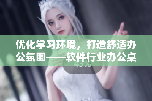 優(yōu)化學(xué)習(xí)環(huán)境，打造舒適辦公氛圍——軟件行業(yè)辦公桌椅設(shè)計探討