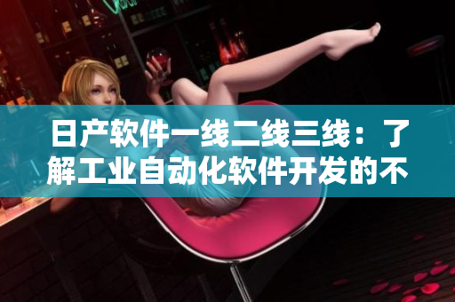 日產(chǎn)軟件一線二線三線：了解工業(yè)自動(dòng)化軟件開發(fā)的不同階段