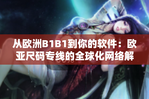 從歐洲B1B1到你的軟件：歐亞尺碼專線的全球化網(wǎng)絡(luò)解決方案