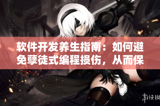 軟件開發(fā)養(yǎng)生指南：如何避免孽徒式編程損傷，從而保持健康創(chuàng)新