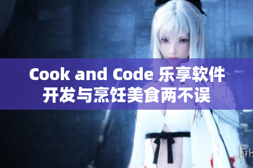 Cook and Code 樂享軟件開發(fā)與烹飪美食兩不誤