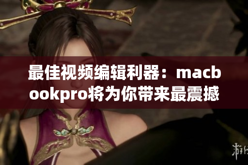 最佳視頻編輯利器：macbookpro將為你帶來最震撼的高清視覺體驗