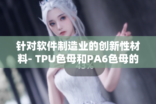 針對軟件制造業(yè)的創(chuàng)新性材料- TPU色母和PA6色母的性能分析