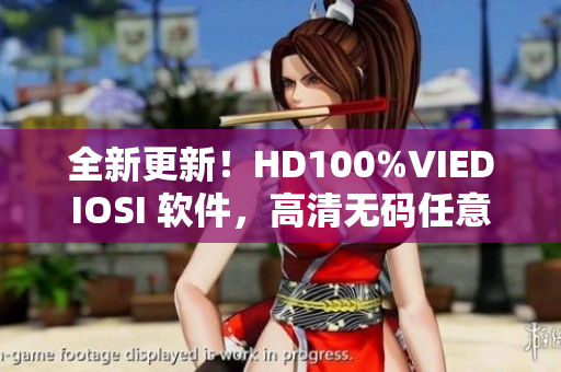 全新更新！HD100%VIEDIOSI 軟件，高清無碼任意播放！
