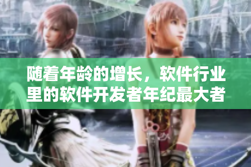 隨著年齡的增長(zhǎng)，軟件行業(yè)里的軟件開(kāi)發(fā)者年紀(jì)最大者已逾六十