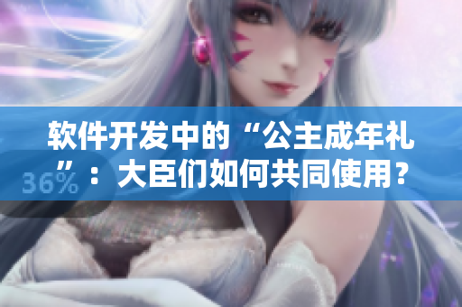 軟件開發(fā)中的“公主成年禮”：大臣們?nèi)绾喂餐褂茫? title=