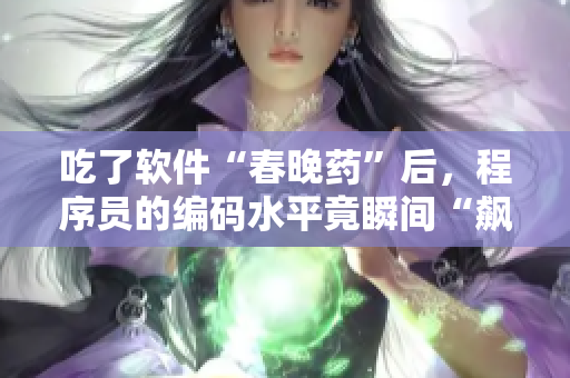 吃了軟件“春晚藥”后，程序員的編碼水平竟瞬間“飆升”