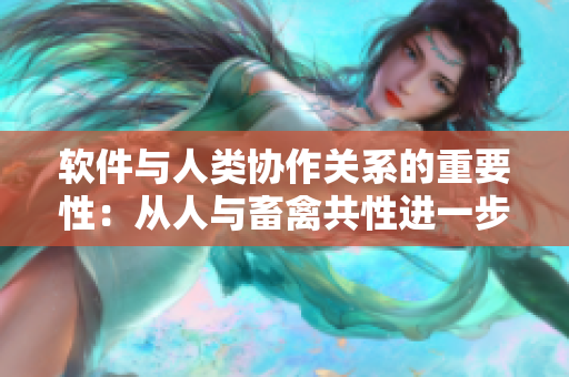 軟件與人類協(xié)作關系的重要性：從人與畜禽共性進一步思考