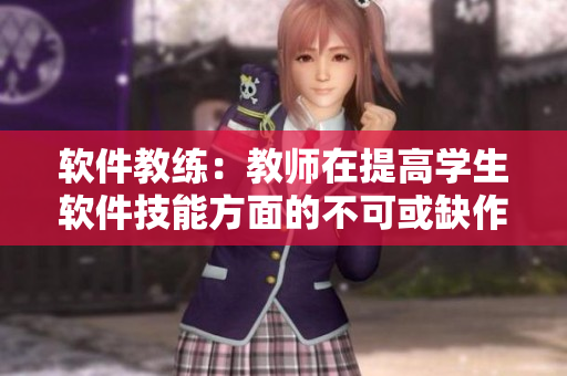 軟件教練：教師在提高學(xué)生軟件技能方面的不可或缺作用