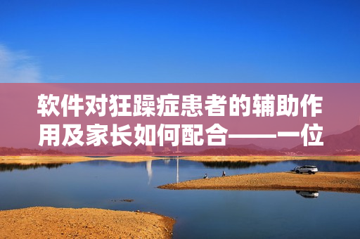 軟件對(duì)狂躁癥患者的輔助作用及家長(zhǎng)如何配合——一位母親的經(jīng)驗(yàn)分享