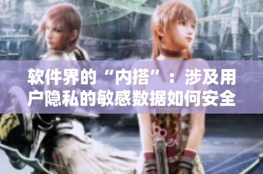 軟件界的“內(nèi)搭”：涉及用戶隱私的敏感數(shù)據(jù)如何安全保護(hù)？