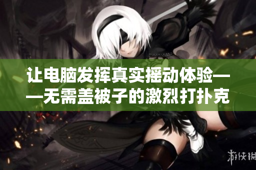 讓電腦發(fā)揮真實(shí)搖動體驗(yàn)——無需蓋被子的激烈打撲克軟件