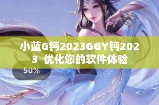 小藍(lán)G鈣2023GGY鈣2023  優(yōu)化您的軟件體驗(yàn)