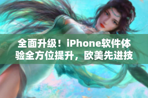 全面升級！iPhone軟件體驗全方位提升，歐美先進技術(shù)加速品質(zhì)飛躍