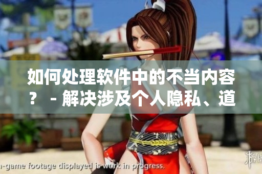 如何處理軟件中的不當(dāng)內(nèi)容？ - 解決涉及個(gè)人隱私、道德問題的挑戰(zhàn)