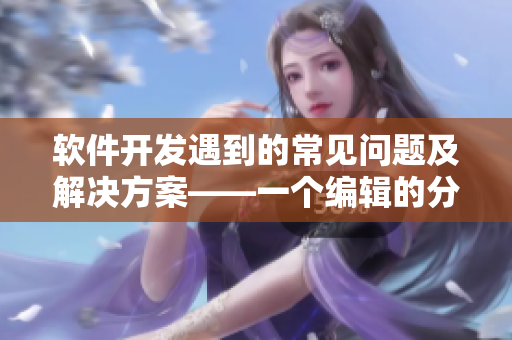 軟件開(kāi)發(fā)遇到的常見(jiàn)問(wèn)題及解決方案——一個(gè)編輯的分享