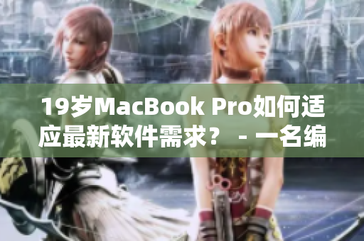 19歲MacBook Pro如何適應(yīng)最新軟件需求？ - 一名編輯的經(jīng)驗(yàn)分享