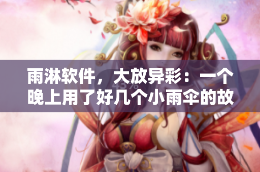 雨淋軟件，大放異彩：一個晚上用了好幾個小雨傘的故事