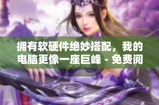 擁有軟硬件絕妙搭配，我的電腦更像一座巨峰 - 免費(fèi)閱讀