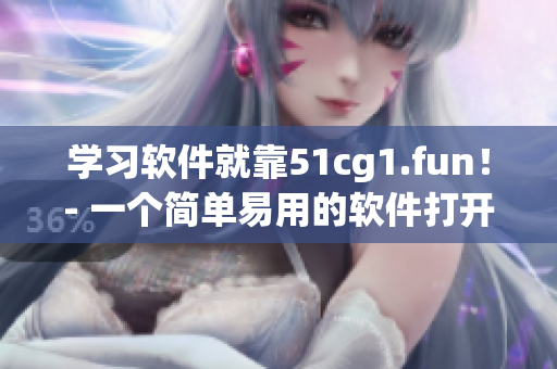 學(xué)習(xí)軟件就靠51cg1.fun！- 一個簡單易用的軟件打開方式