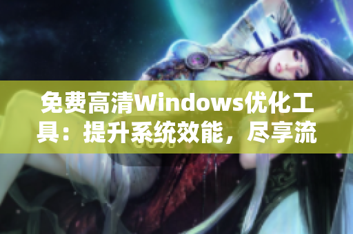 免費(fèi)高清Windows優(yōu)化工具：提升系統(tǒng)效能，盡享流暢體驗(yàn)