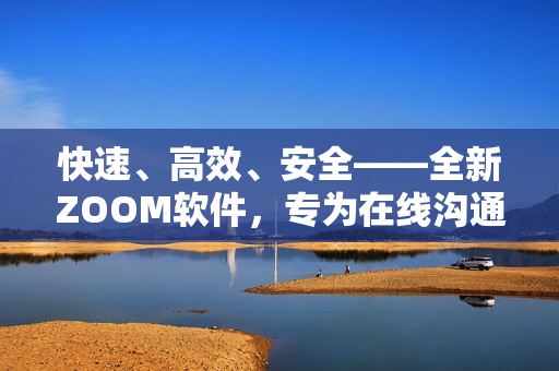快速、高效、安全——全新ZOOM軟件，專為在線溝通而設(shè)計(jì)