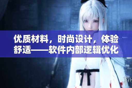 優(yōu)質(zhì)材料，時(shí)尚設(shè)計(jì)，體驗(yàn)舒適——軟件內(nèi)部邏輯優(yōu)化重排實(shí)踐