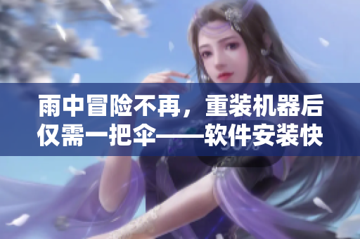 雨中冒險不再，重裝機(jī)器后僅需一把傘——軟件安裝快速指南
