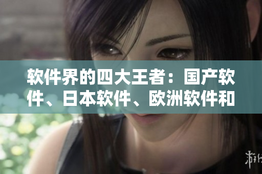 軟件界的四大王者：國產(chǎn)軟件、日本軟件、歐洲軟件和美國軟件