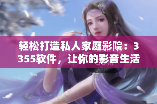 輕松打造私人家庭影院：3355軟件，讓你的影音生活更便捷