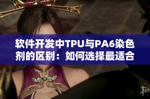 軟件開發(fā)中TPU與PA6染色劑的區(qū)別：如何選擇最適合你的方案？