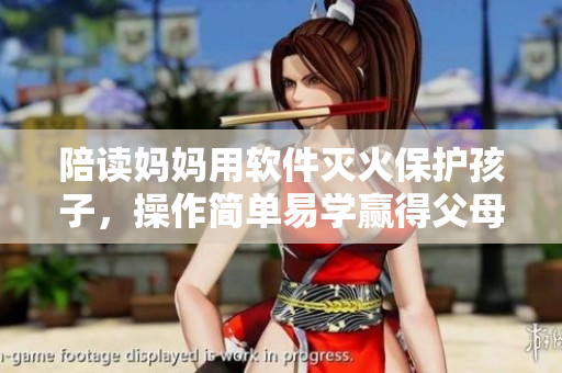 陪讀媽媽用軟件滅火保護(hù)孩子，操作簡(jiǎn)單易學(xué)贏得父母青睞