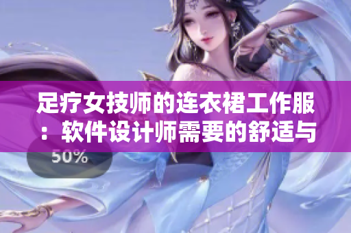 足療女技師的連衣裙工作服：軟件設(shè)計師需要的舒適與風(fēng)格