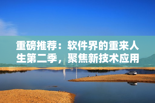 重磅推薦：軟件界的重來(lái)人生第二季，聚焦新技術(shù)應(yīng)用，詳解創(chuàng)業(yè)成功之路！