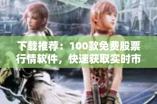 下載推薦：100款免費(fèi)股票行情軟件，快速獲取實(shí)時(shí)市場(chǎng)信息