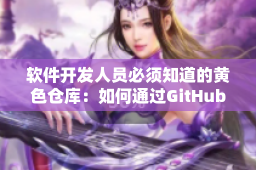 軟件開發(fā)人員必須知道的黃色倉庫：如何通過GitHub進行版本控制？