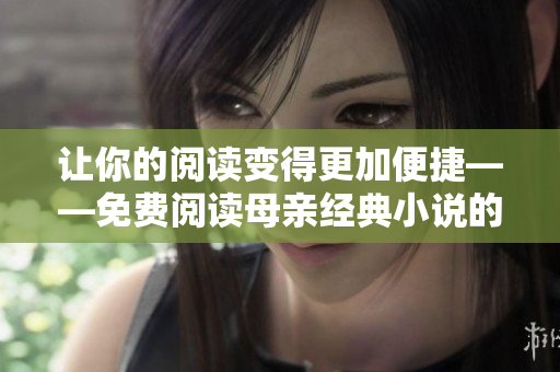 讓你的閱讀變得更加便捷——免費(fèi)閱讀母親經(jīng)典小說(shuō)的軟件推薦