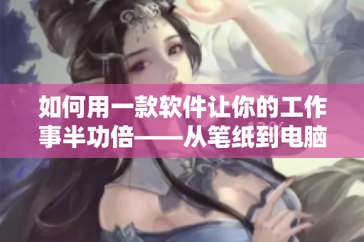 如何用一款軟件讓你的工作事半功倍——從筆紙到電腦，提升效率的新選擇！