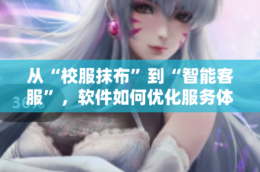 從“校服抹布”到“智能客服”，軟件如何優(yōu)化服務體驗。