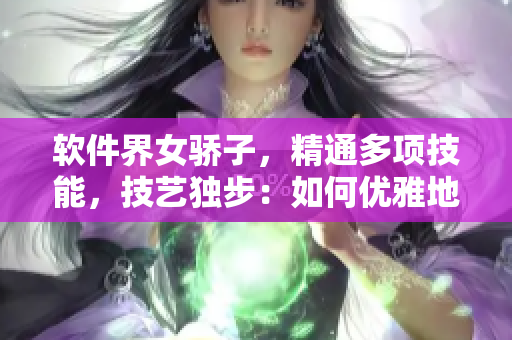 軟件界女驕子，精通多項技能，技藝獨步：如何優(yōu)雅地飲用軟件海量數(shù)據(jù)？