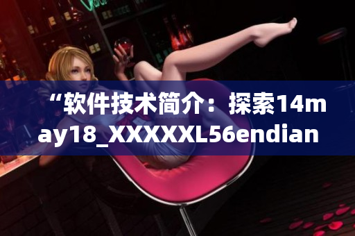 “軟件技術(shù)簡(jiǎn)介：探索14may18_XXXXXL56endian的奧秘”